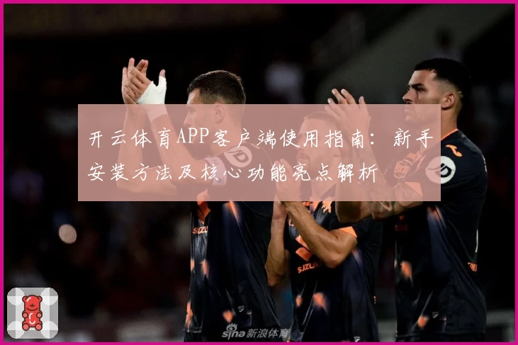 开云体育APP客户端使用指南：新手安装方法及核心功能亮点解析
