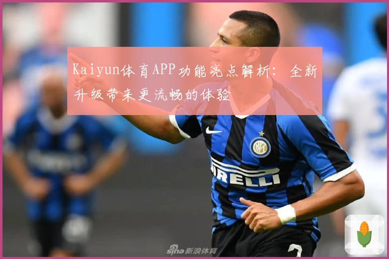 Kaiyun体育APP功能亮点解析：全新升级带来更流畅的体验