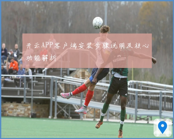 开云APP客户端安装步骤说明及核心功能解析