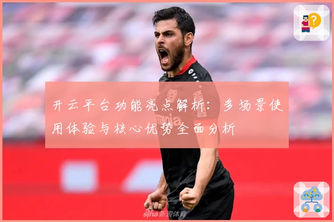 开云平台功能亮点解析：多场景使用体验与核心优势全面分析