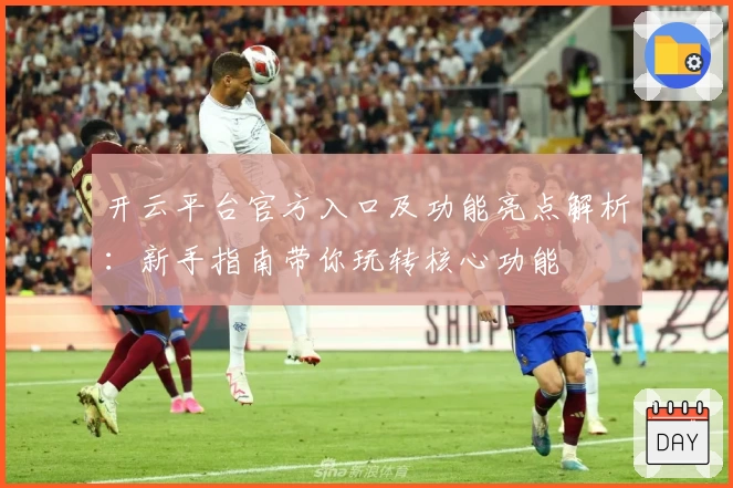 开云平台官方入口及功能亮点解析：新手指南带你玩转核心功能