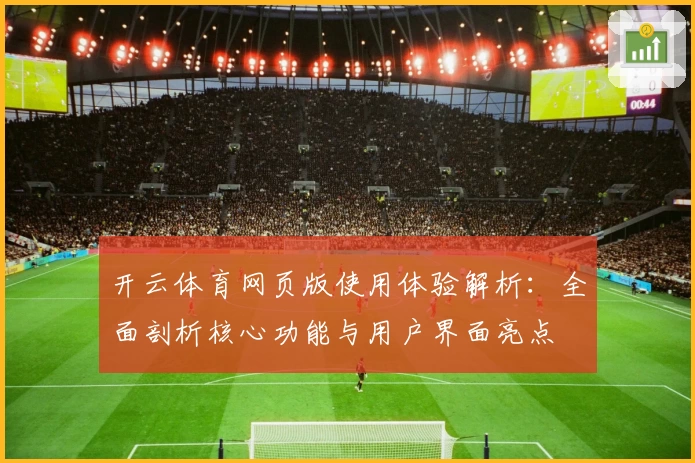 开云体育网页版使用体验解析：全面剖析核心功能与用户界面亮点