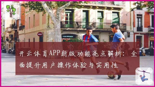 开云体育APP新版功能亮点解析：全面提升用户操作体验与实用性