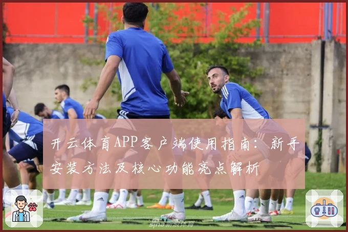 开云体育APP客户端使用指南：新手安装方法及核心功能亮点解析