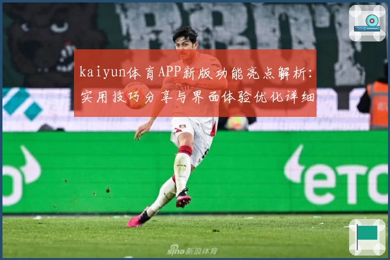 kaiyun体育APP新版功能亮点解析：实用技巧分享与界面体验优化详细说明