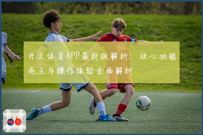 开云体育APP最新版解析：核心功能亮点与操作体验全面解析