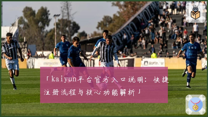 「kaiyun平台官方入口说明：快捷注册流程与核心功能解析」