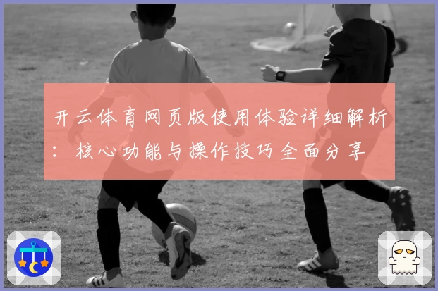 开云体育网页版使用体验详细解析：核心功能与操作技巧全面分享