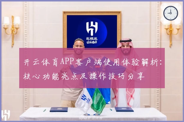 开云体育APP客户端使用体验解析：核心功能亮点及操作技巧分享