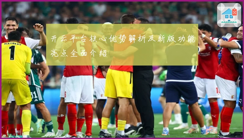 开云平台核心优势解析及新版功能亮点全面介绍